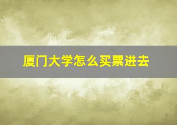 厦门大学怎么买票进去