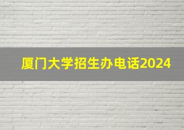 厦门大学招生办电话2024