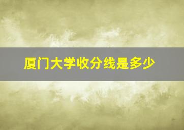 厦门大学收分线是多少