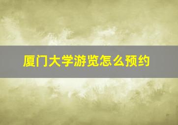 厦门大学游览怎么预约