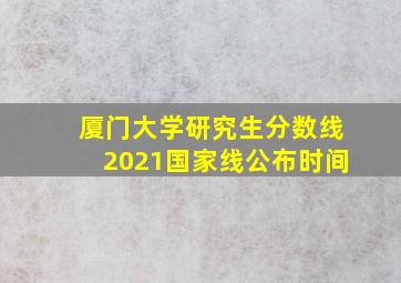 厦门大学研究生分数线2021国家线公布时间