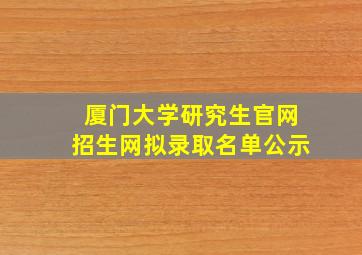 厦门大学研究生官网招生网拟录取名单公示