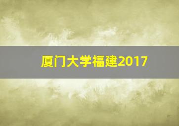 厦门大学福建2017