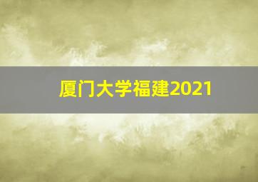 厦门大学福建2021