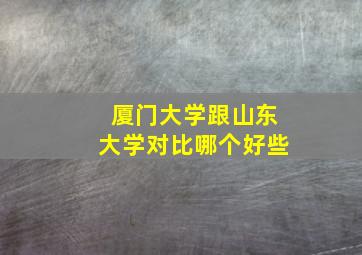 厦门大学跟山东大学对比哪个好些