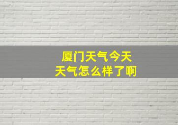 厦门天气今天天气怎么样了啊