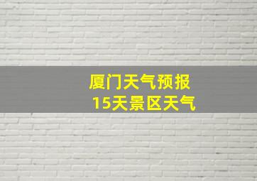 厦门天气预报15天景区天气