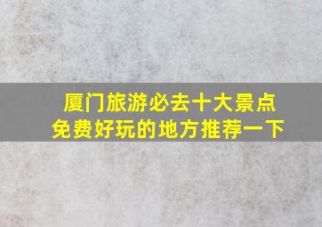 厦门旅游必去十大景点免费好玩的地方推荐一下