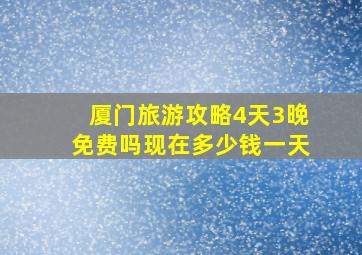 厦门旅游攻略4天3晚免费吗现在多少钱一天