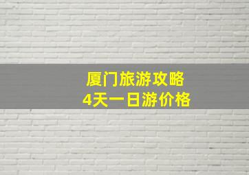 厦门旅游攻略4天一日游价格