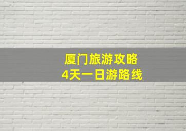 厦门旅游攻略4天一日游路线