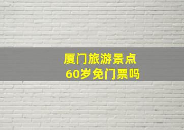 厦门旅游景点60岁免门票吗