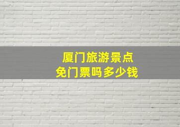 厦门旅游景点免门票吗多少钱