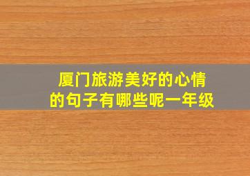 厦门旅游美好的心情的句子有哪些呢一年级