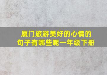 厦门旅游美好的心情的句子有哪些呢一年级下册