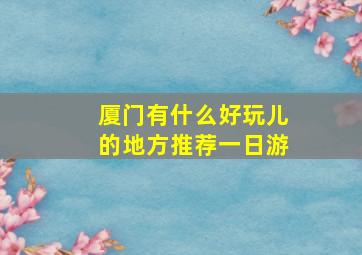 厦门有什么好玩儿的地方推荐一日游