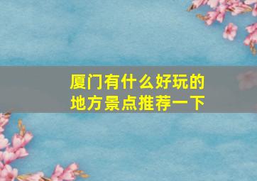 厦门有什么好玩的地方景点推荐一下