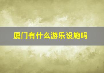 厦门有什么游乐设施吗