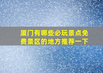 厦门有哪些必玩景点免费景区的地方推荐一下