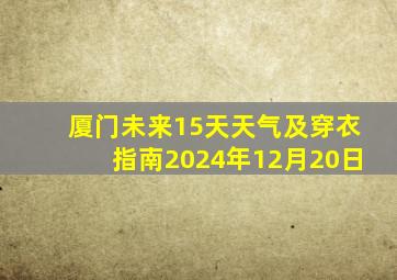 厦门未来15天天气及穿衣指南2024年12月20日