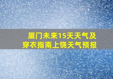 厦门未来15天天气及穿衣指南上饶天气预报