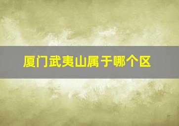 厦门武夷山属于哪个区