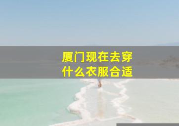 厦门现在去穿什么衣服合适