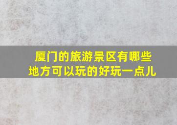 厦门的旅游景区有哪些地方可以玩的好玩一点儿