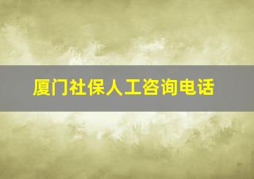 厦门社保人工咨询电话