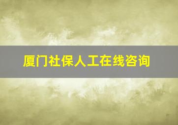 厦门社保人工在线咨询