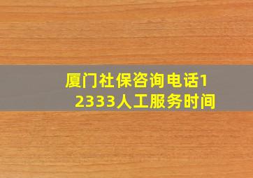 厦门社保咨询电话12333人工服务时间