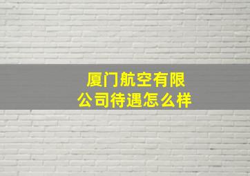 厦门航空有限公司待遇怎么样