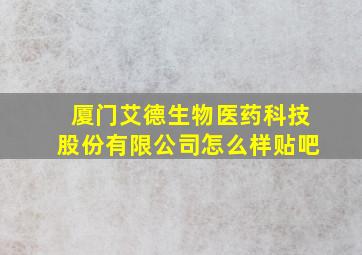 厦门艾德生物医药科技股份有限公司怎么样贴吧