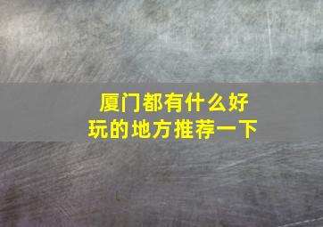 厦门都有什么好玩的地方推荐一下