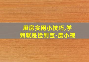 厨房实用小技巧,学到就是捡到宝-度小视