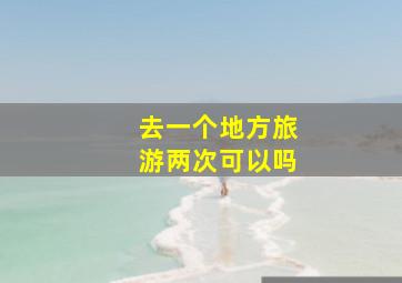 去一个地方旅游两次可以吗