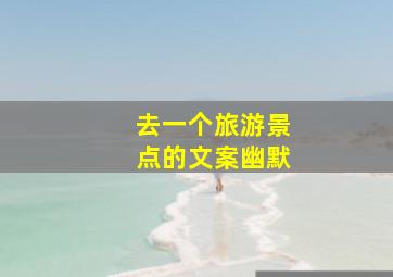 去一个旅游景点的文案幽默