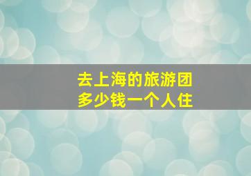 去上海的旅游团多少钱一个人住