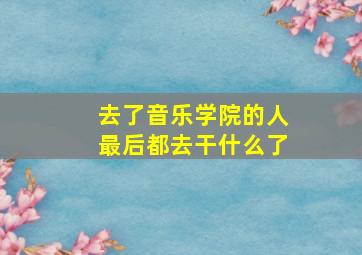 去了音乐学院的人最后都去干什么了