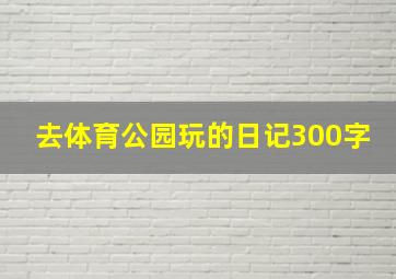 去体育公园玩的日记300字