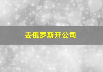 去俄罗斯开公司