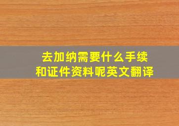 去加纳需要什么手续和证件资料呢英文翻译