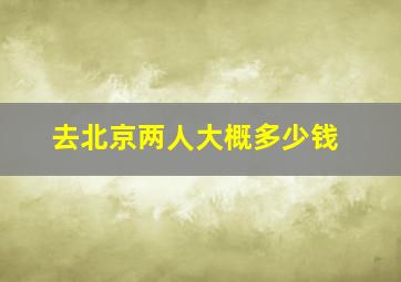 去北京两人大概多少钱