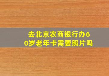 去北京农商银行办60岁老年卡需要照片吗