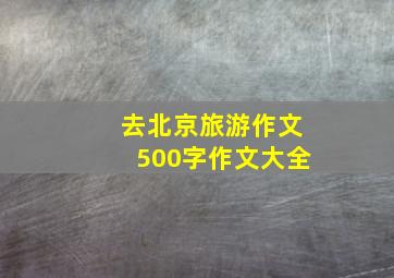 去北京旅游作文500字作文大全