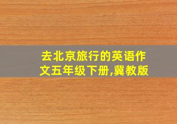 去北京旅行的英语作文五年级下册,冀教版