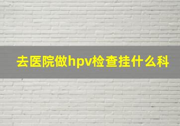 去医院做hpv检查挂什么科