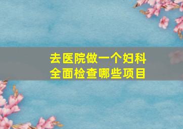 去医院做一个妇科全面检查哪些项目