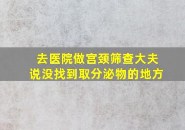 去医院做宫颈筛查大夫说没找到取分泌物的地方