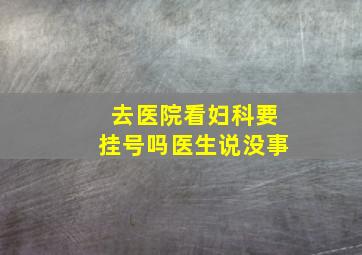 去医院看妇科要挂号吗医生说没事